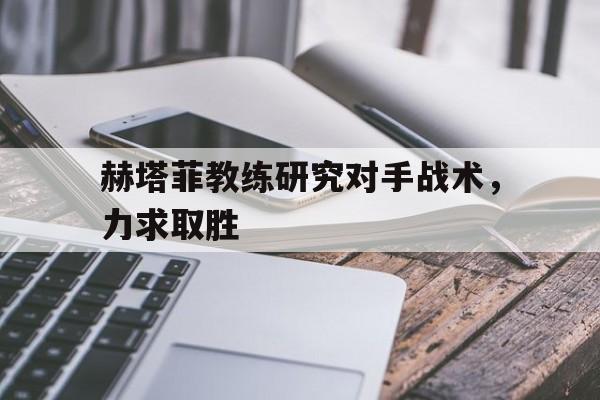 包含赫塔菲教练研究对手战术，力求取胜的词条