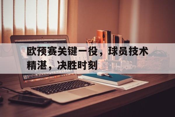 包含欧预赛关键一役，球员技术精湛，决胜时刻的词条